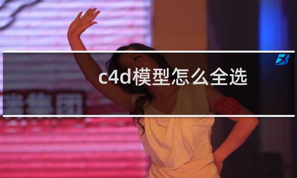 c4d模型怎么全选，点、线、面?多种全选方法