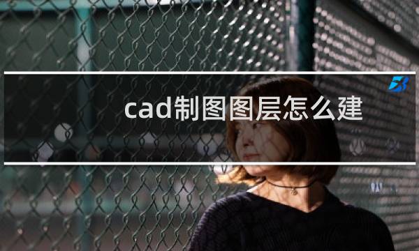 cad制图图层怎么建（Cad怎么新建图层）