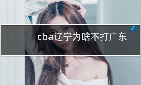 cba辽宁为啥不打广东
