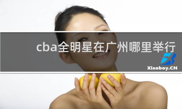 cba全明星在广州哪里举行