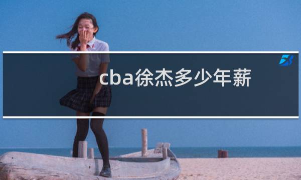 cba徐杰多少年薪
