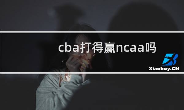 cba打得赢ncaa吗