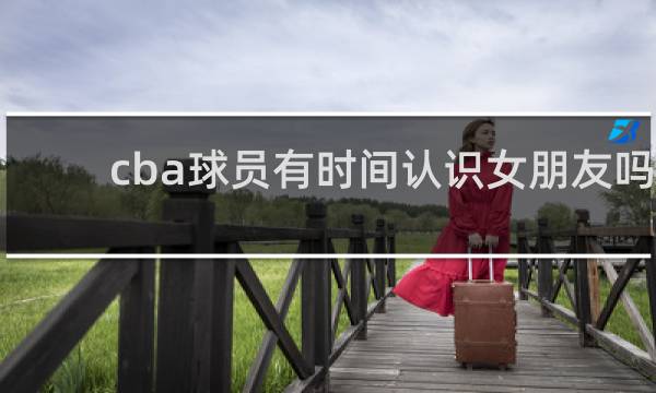 cba球员有时间认识女朋友吗
