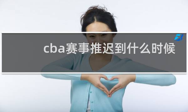 cba赛事推迟到什么时候