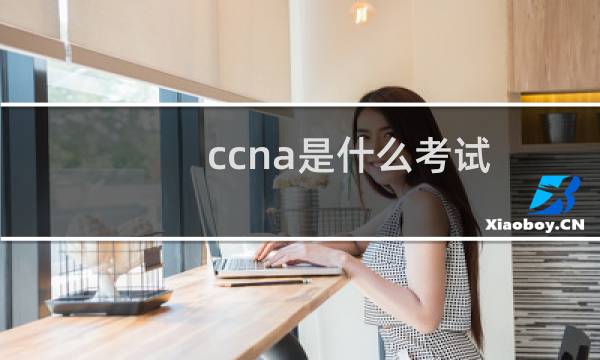 ccna是什么考试(ccna是什么)