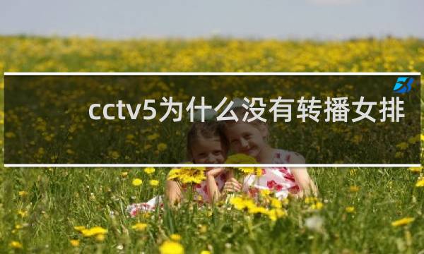 cctv5为什么没有转播女排联赛