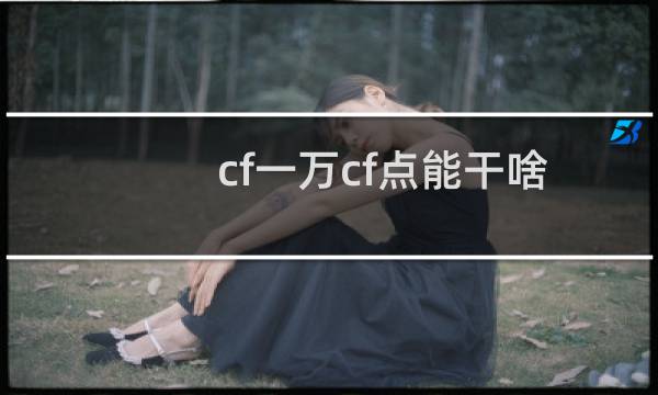 cf一万cf点能干啥