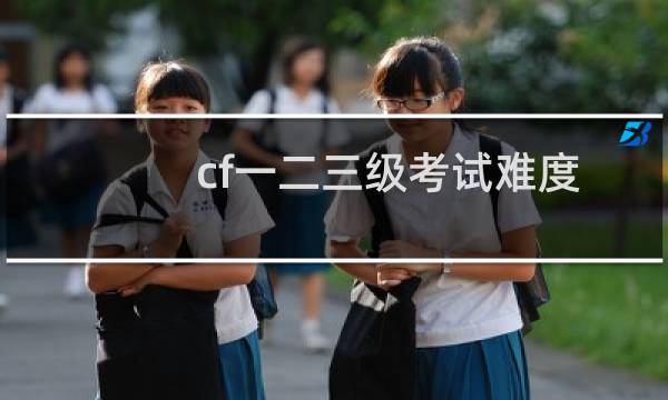 cf一二三级考试难度
