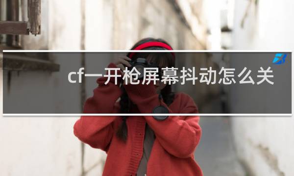 cf一开枪屏幕抖动怎么关