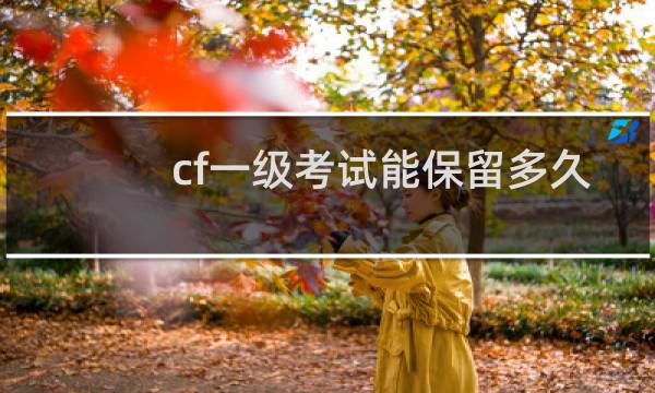 cf一级考试能保留多久