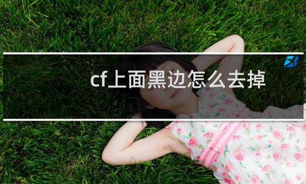 cf上面黑边怎么去掉