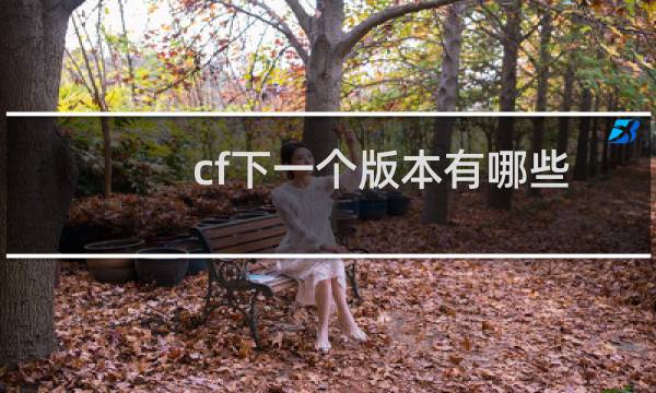 cf下一个版本有哪些