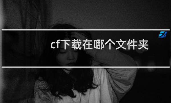 cf下载在哪个文件夹