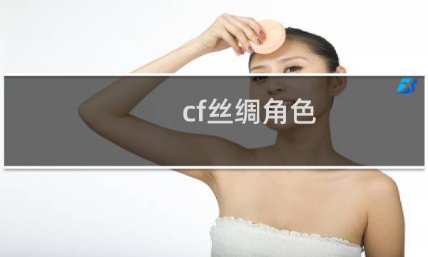 cf丝绸角色