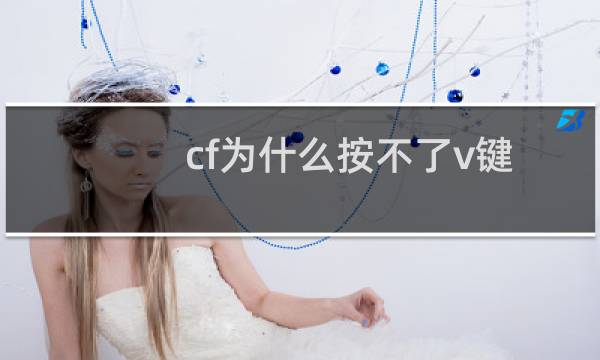 cf为什么按不了v键