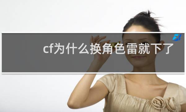 cf为什么换角色雷就下了