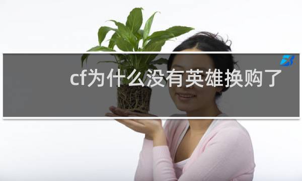 cf为什么没有英雄换购了