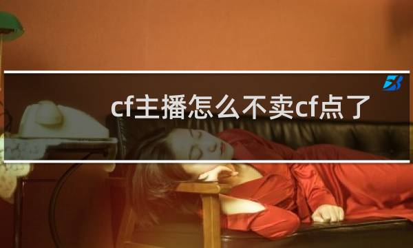 cf主播怎么不卖cf点了