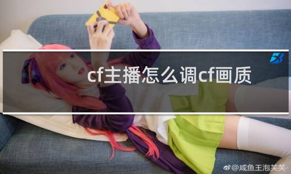 cf主播怎么调cf画质