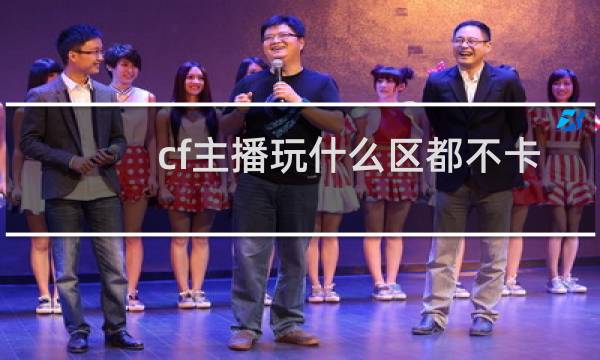 cf主播玩什么区都不卡