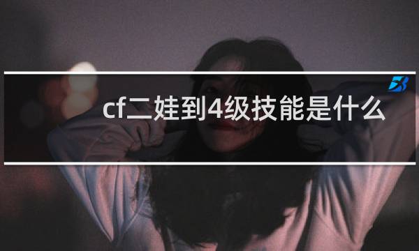 cf二娃到4级技能是什么