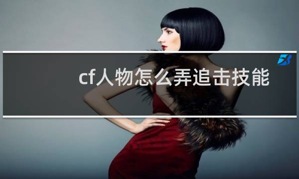 cf人物怎么弄追击技能