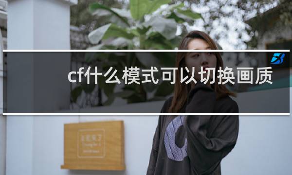 cf什么模式可以切换画质