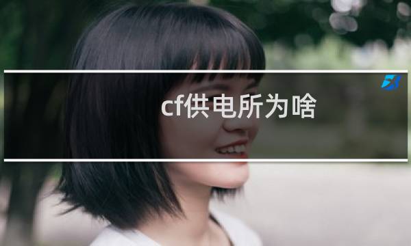 cf供电所为啥