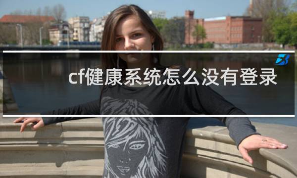 cf健康系统怎么没有登录