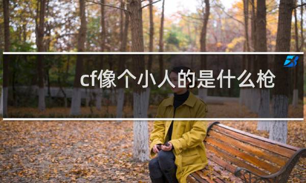 cf像个小人的是什么枪