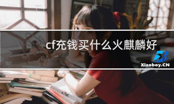 cf充钱买什么火麒麟好