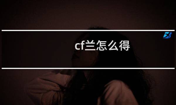 cf兰怎么得