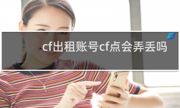 cf出租账号cf点会弄丢吗