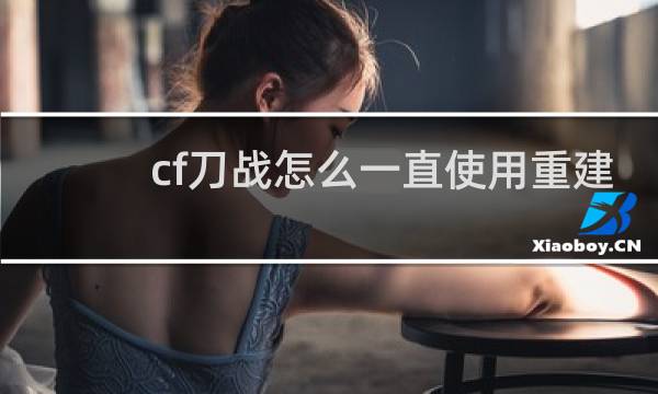 cf刀战怎么一直使用重建