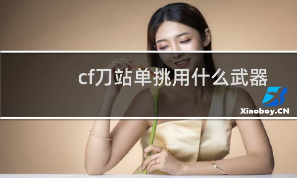 cf刀站单挑用什么武器