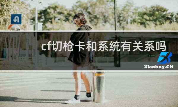 cf切枪卡和系统有关系吗