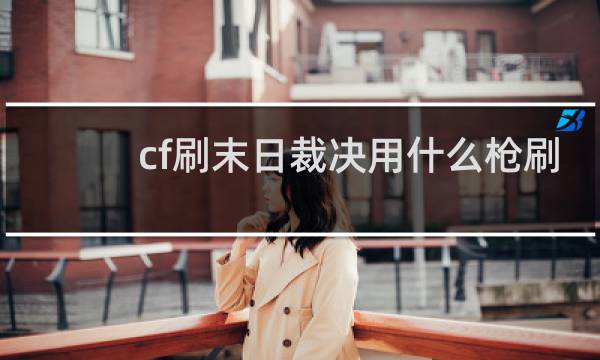 cf刷末日裁决用什么枪刷