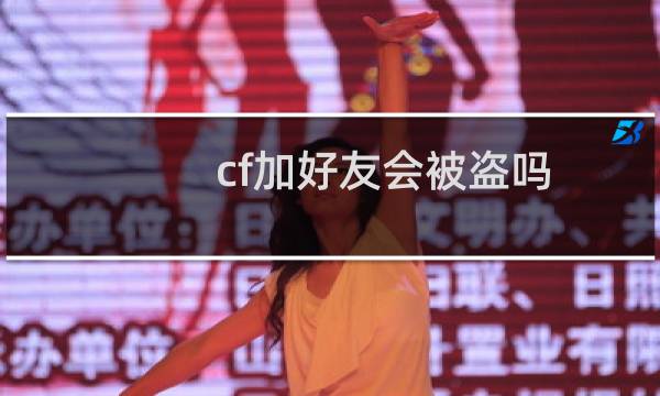 cf加好友会被盗吗