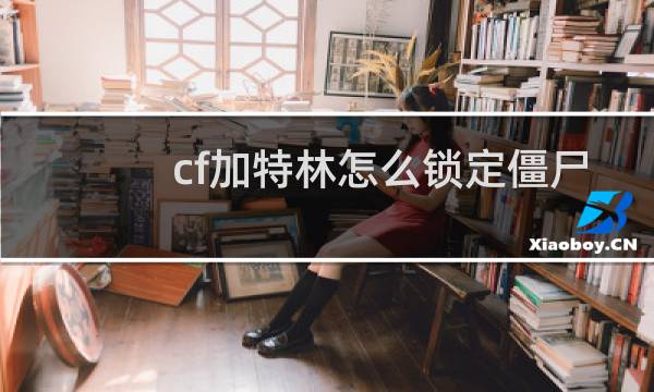 cf加特林怎么锁定僵尸