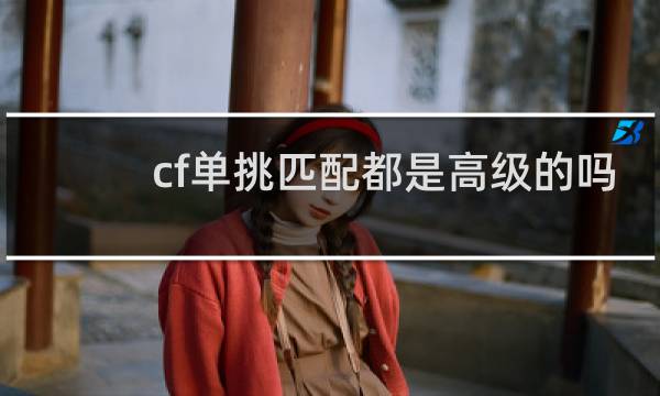 cf单挑匹配都是高级的吗