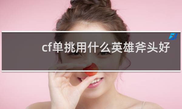 cf单挑用什么英雄斧头好