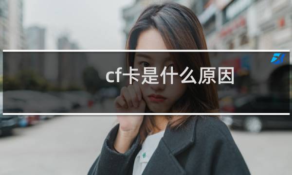 cf卡是什么原因