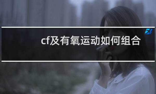 cf及有氧运动如何组合