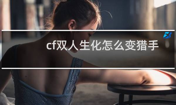 cf双人生化怎么变猎手