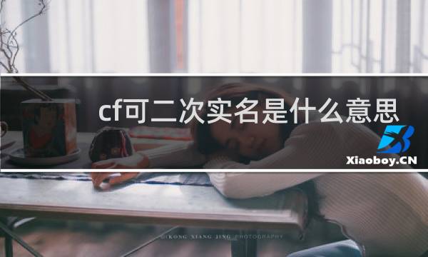 cf可二次实名是什么意思