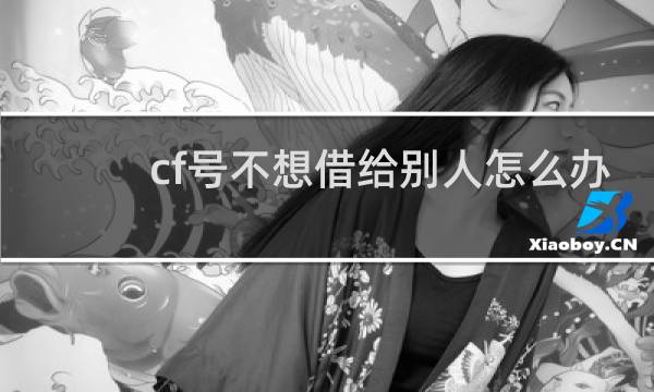 cf号不想借给别人怎么办