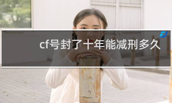 cf号封了十年能减刑多久
