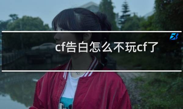 cf告白怎么不玩cf了