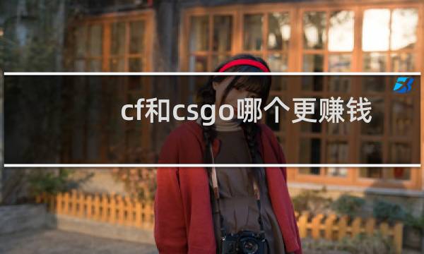 cf和csgo哪个更赚钱