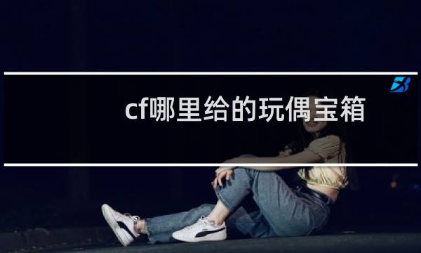cf哪里给的玩偶宝箱